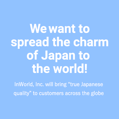 We want to spread the charm of Japan to the world!